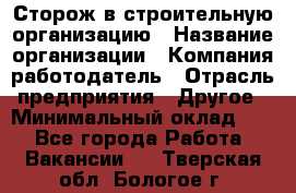 Сторож в строительную организацию › Название организации ­ Компания-работодатель › Отрасль предприятия ­ Другое › Минимальный оклад ­ 1 - Все города Работа » Вакансии   . Тверская обл.,Бологое г.